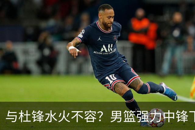 与杜锋水火不容？男篮强力中锋下家曝光，广东队惨遭重大打击！